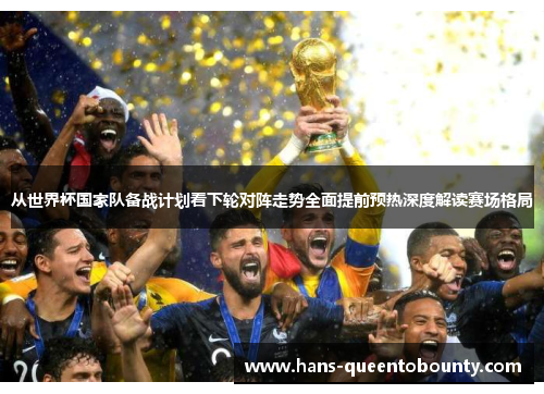 从世界杯国家队备战计划看下轮对阵走势全面提前预热深度解读赛场格局