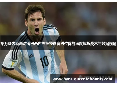 莱万多夫斯基对阵巴西世界杯预选赛对位优势深度解析战术与数据视角 莱万多夫斯基对阵巴西世界杯预选赛对位优势深度解析战术与数据视角