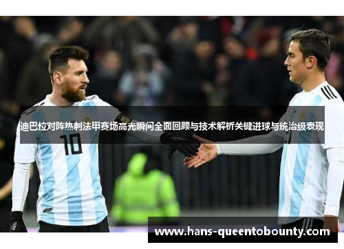 迪巴拉对阵热刺法甲赛场高光瞬间全面回顾与技术解析关键进球与统治级表现 迪巴拉对阵热刺法甲赛场高光瞬间全面回顾与技术解析关键进球与统治级表现