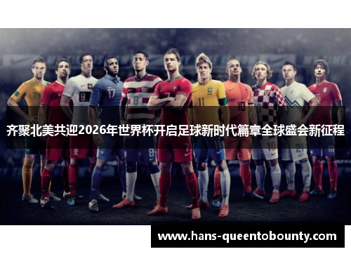 齐聚北美共迎2026年世界杯开启足球新时代篇章全球盛会新征程