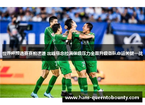 世界杯预选赛赛前速递 出线悬念拉满保级压力全面升级各队命运关键一战