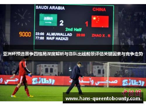 亚洲杯预选赛争四格局深度解析与各队出线前景评估关键因素与竞争走势