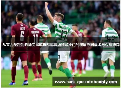 从实力差距到临场变量解析欧冠赛场频繁冷门的深层原因战术与心理博弈