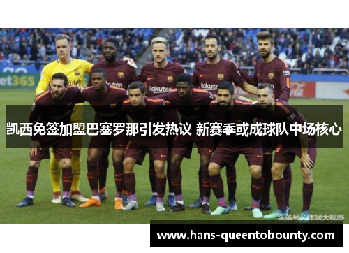 凯西免签加盟巴塞罗那引发热议 新赛季或成球队中场核心