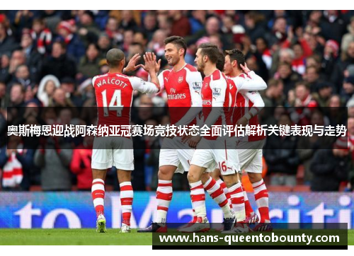 奥斯梅恩迎战阿森纳亚冠赛场竞技状态全面评估解析关键表现与走势