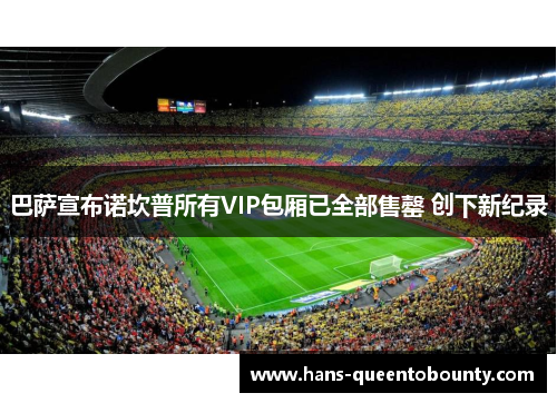 巴萨宣布诺坎普所有VIP包厢已全部售罄 创下新纪录