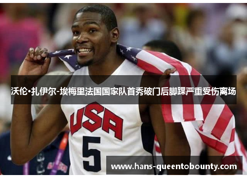 沃伦·扎伊尔-埃梅里法国国家队首秀破门后脚踝严重受伤离场 沃伦·扎伊尔-埃梅里法国国家队首秀破门后脚踝严重受伤离场