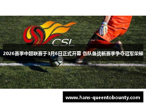 2026赛季中超联赛于3月6日正式开幕 各队备战新赛季争夺冠军荣耀