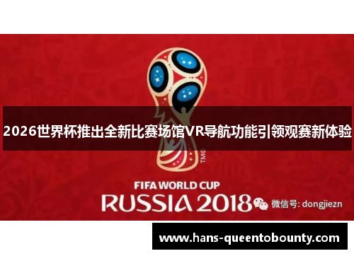 2026世界杯推出全新比赛场馆VR导航功能引领观赛新体验 2026世界杯推出全新比赛场馆VR导航功能引领观赛新体验