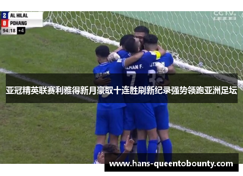 亚冠精英联赛利雅得新月豪取十连胜刷新纪录强势领跑亚洲足坛 亚冠精英联赛利雅得新月豪取十连胜刷新纪录强势领跑亚洲足坛