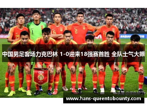 中国男足客场力克巴林 1-0迎来18强赛首胜 全队士气大振 中国男足客场力克巴林 1-0迎来18强赛首胜 全队士气大振
