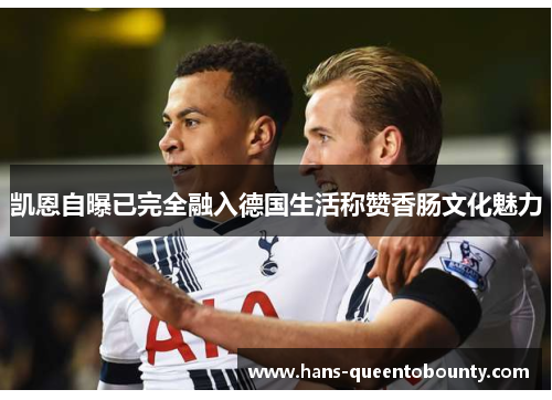 凯恩自曝已完全融入德国生活称赞香肠文化魅力