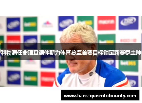 利物浦任命理查德休斯为体育总监首要目标锁定新赛季主帅 利物浦任命理查德休斯为体育总监首要目标锁定新赛季主帅