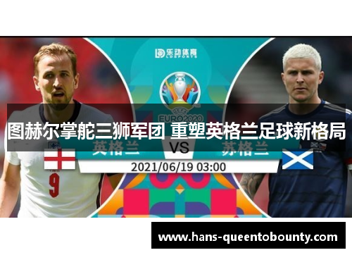 图赫尔掌舵三狮军团 重塑英格兰足球新格局