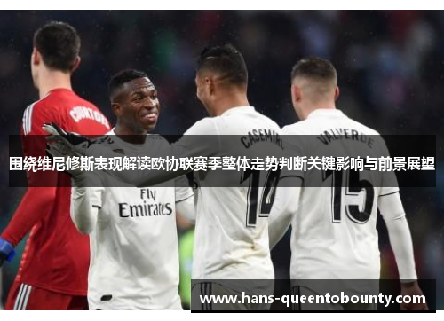 围绕维尼修斯表现解读欧协联赛季整体走势判断关键影响与前景展望