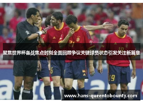 聚焦世界杯备战焦点时刻全面回顾争议关键球员状态引发关注新篇章