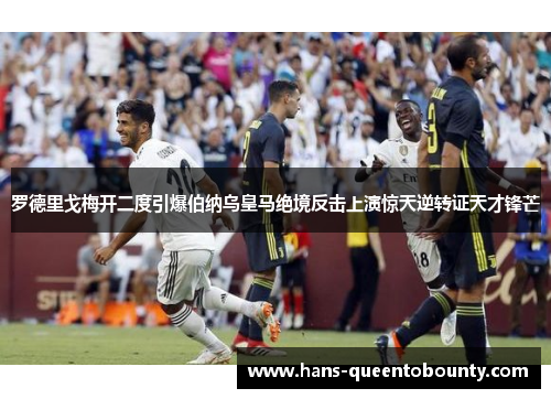 罗德里戈梅开二度引爆伯纳乌皇马绝境反击上演惊天逆转证天才锋芒