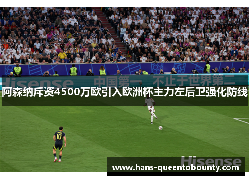 阿森纳斥资4500万欧引入欧洲杯主力左后卫强化防线