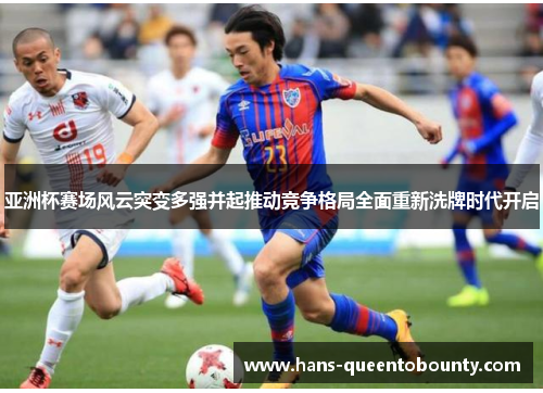 亚洲杯赛场风云突变多强并起推动竞争格局全面重新洗牌时代开启
