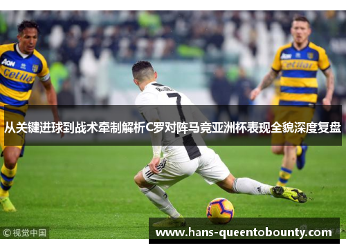 从关键进球到战术牵制解析C罗对阵马竞亚洲杯表现全貌深度复盘