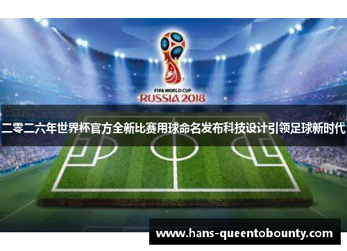 二零二六年世界杯官方全新比赛用球命名发布科技设计引领足球新时代 二零二六年世界杯官方全新比赛用球命名发布科技设计引领足球新时代