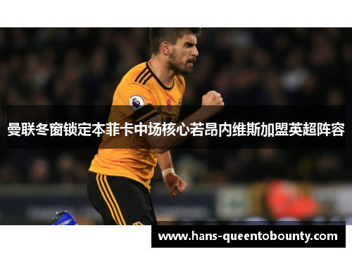 曼联冬窗锁定本菲卡中场核心若昂内维斯加盟英超阵容 曼联冬窗锁定本菲卡中场核心若昂内维斯加盟英超阵容