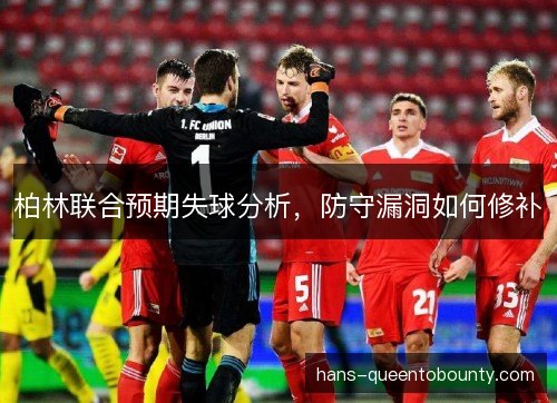 柏林联合预期失球分析，防守漏洞如何修补